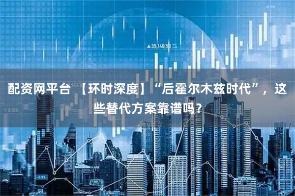配资网平台 【环时深度】“后霍尔木兹时代”，这些替代方案靠谱吗？