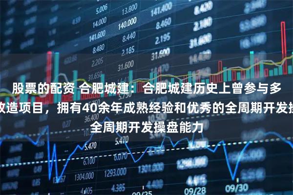 股票的配资 合肥城建：合肥城建历史上曾参与多个旧城改造项目，拥有40余年成熟经验和优秀的全周期开发操盘能力