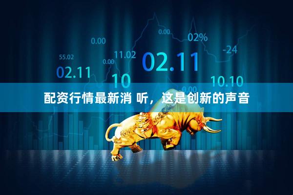 配资行情最新消 听，这是创新的声音