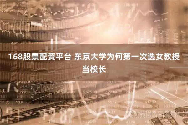 168股票配资平台 东京大学为何第一次选女教授当校长